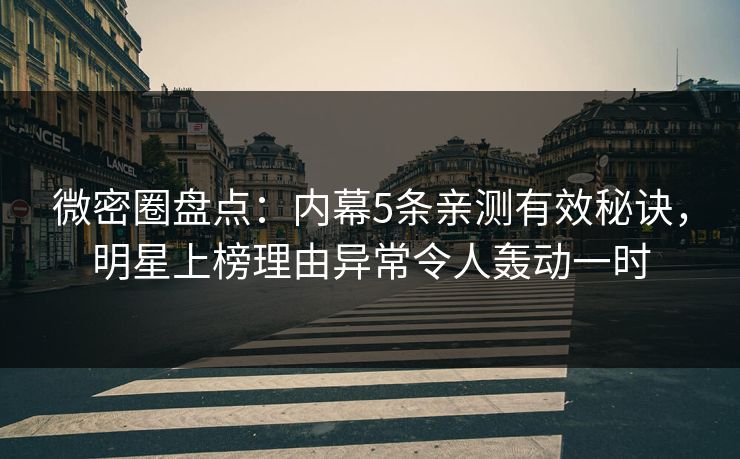 微密圈盘点:内幕5条亲测有效秘诀,明星上榜理由异常令人轰动一时 微密圈盘点:内幕5条亲测有效秘诀,明星上榜理由异常令人轰动一时