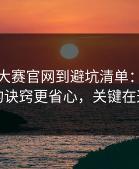 从每日大赛官网到避坑清单：一眼看穿的诀窍更省心，关键在这里