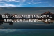 最近17cc最新入口生活视频突然冲上热榜后台截图流出指向同一个细节