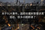 关于91大事件，我把收藏夹整理讲清楚后，很多问题都通了