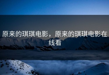 原来的琪琪电影，原来的琪琪电影在线看