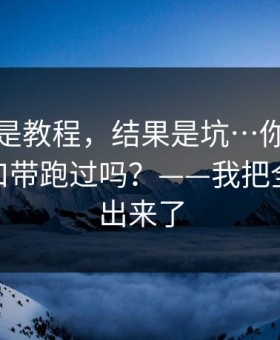 我以为是教程，结果是坑…你也被糖心tv入口带跑过吗？——我把全过程写出来了