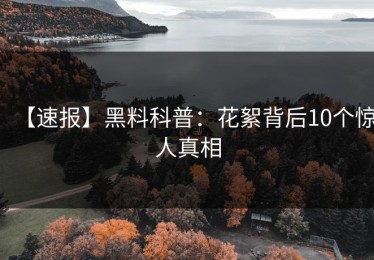 【速报】黑料科普：花絮背后10个惊人真相
