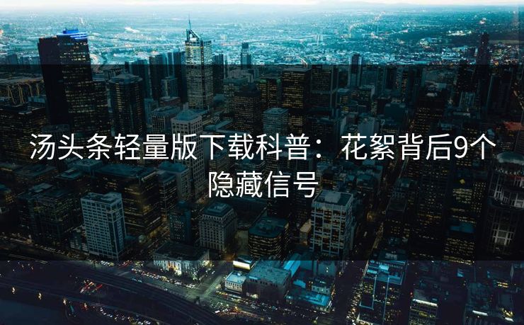 汤头条轻量版下载科普：花絮背后9个隐藏信号