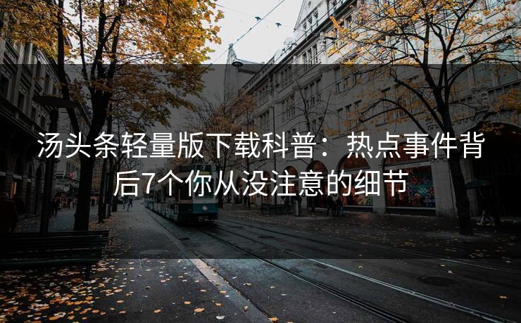 汤头条轻量版下载科普：热点事件背后7个你从没注意的细节