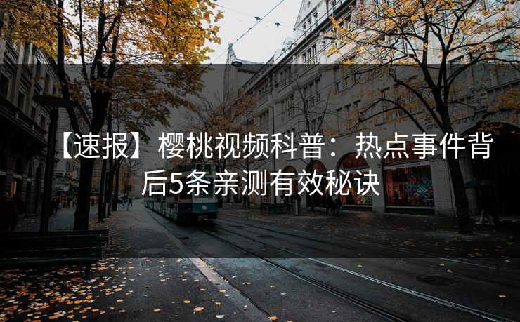 【速报】樱桃视频科普：热点事件背后5条亲测有效秘诀