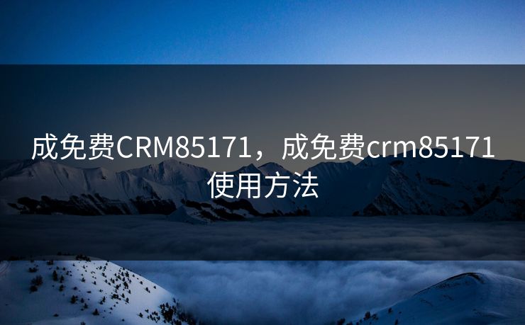 成免费CRM85171,成免费crm85171使用方法 成免费CRM85171,成免费crm85171使用方法