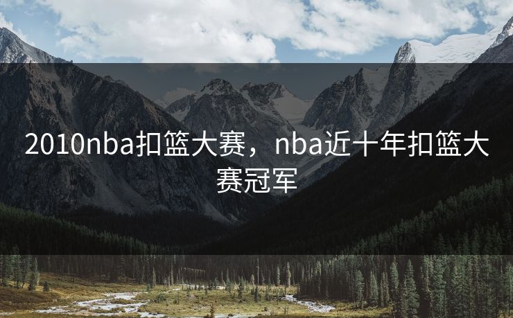 2010nba扣篮大赛,nba近十年扣篮大赛冠军 2010nba扣篮大赛,nba近十年扣篮大赛冠军