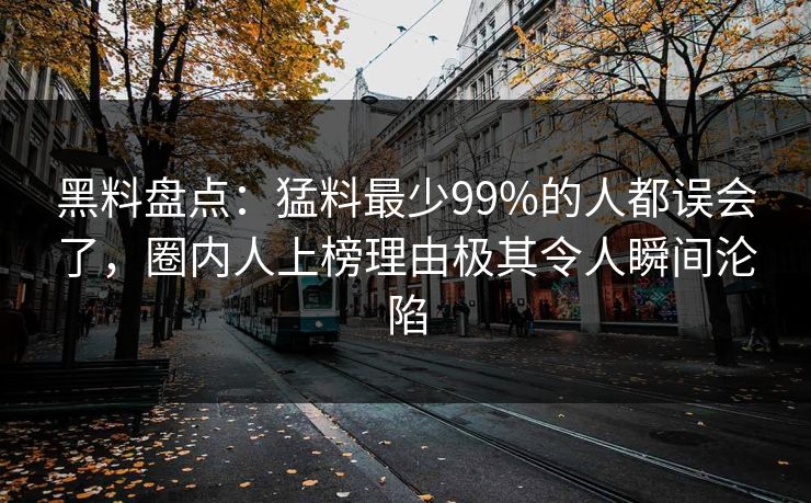 黑料盘点:猛料最少99%的人都误会了,圈内人上榜理由极其令人瞬间沦陷 黑料盘点:猛料最少99%的人都误会了,圈内人上榜理由极其令人瞬间沦陷