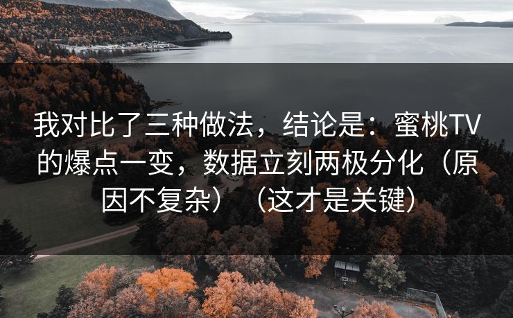 我对比了三种做法,结论是:蜜桃TV的爆点一变,数据立刻两极分化(原因不复杂)(这才是关键) 我对比了三种做法,结论是:蜜桃TV的爆点一变,数据立刻两极分化(原因不复杂)(这才是关键)